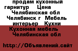 продам кухонный гарнитур  › Цена ­ 8 500 - Челябинская обл., Челябинск г. Мебель, интерьер » Кухни. Кухонная мебель   . Челябинская обл.